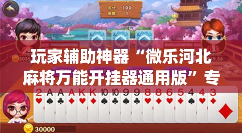 玩家辅助神器“微乐河北麻将万能开挂器通用版	”专业师傅带你一起了解(确实有挂