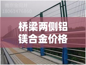 桥梁两侧铝镁合金价格差›铝镁合金多少钱一米