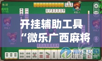 开挂辅助工具“微乐广西麻将万能开挂器”专业师傅带你一起了解(确实有挂