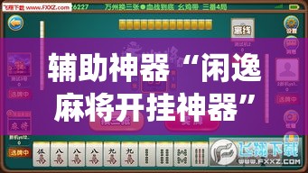 辅助神器“闲逸麻将开挂神器	”(透视)其实确实有挂