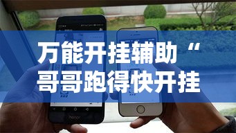 万能开挂辅助“哥哥跑得快开挂	”科技辅助神器手机版