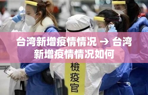 台湾新增疫情情况 → 台湾新增疫情情况如何