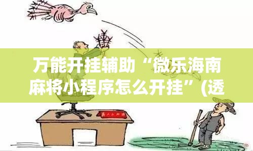 万能开挂辅助“微乐海南麻将小程序怎么开挂	”(透视)其实确实有挂