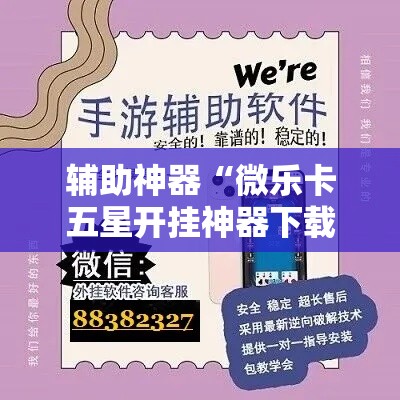 辅助神器“微乐卡五星开挂神器下载”分享用挂教程