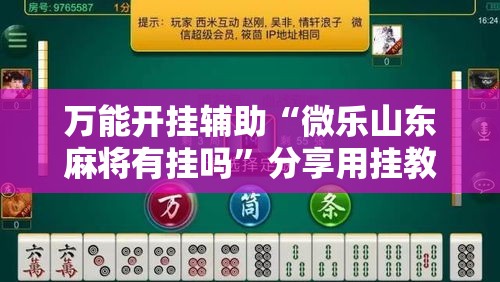 万能开挂辅助“微乐山东麻将有挂吗”分享用挂教程
