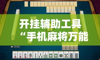 开挂辅助工具“手机麻将万能挂下载安装	”分享用挂教程