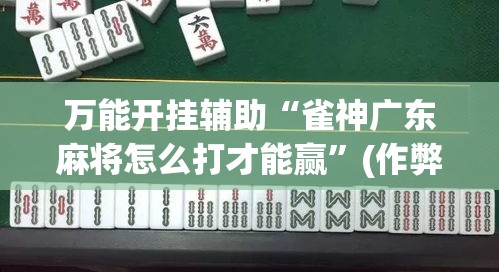 万能开挂辅助“雀神广东麻将怎么打才能赢”(作弊)辅助透视教程