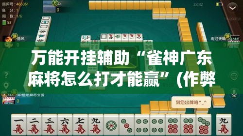万能开挂辅助“雀神广东麻将怎么打才能赢”(作弊)辅助透视教程