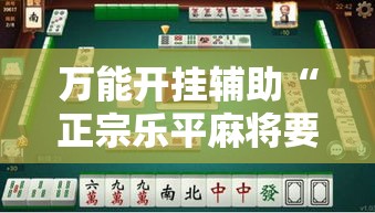 万能开挂辅助“正宗乐平麻将要怎么开挂”科技辅助神器手机版
