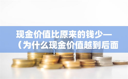 现金价值比原来的钱少—(为什么现金价值越到后面越少) 现金价值比原来的钱少—(为什么现金价值越到后面越少)