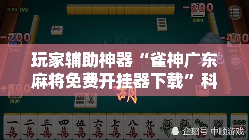 玩家辅助神器“雀神广东麻将免费开挂器下载”科技辅助神器手机版