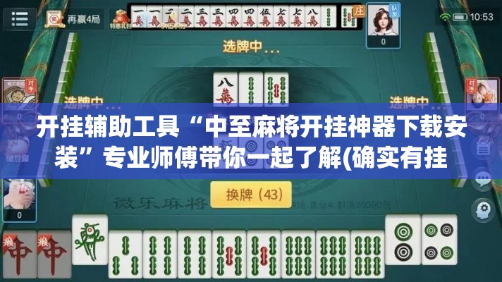 开挂辅助工具“中至麻将开挂神器下载安装”专业师傅带你一起了解(确实有挂