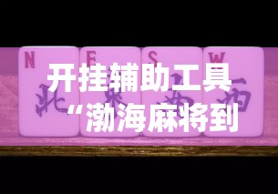 开挂辅助工具“渤海麻将到底有没有挂”(作弊)辅助透视教程
