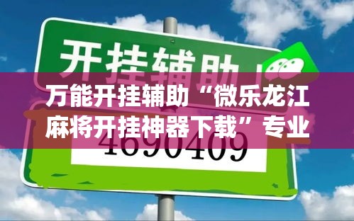 万能开挂辅助“微乐龙江麻将开挂神器下载”专业师傅带你一起了解(确实有挂