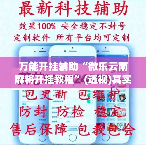 万能开挂辅助“微乐云南麻将开挂教程	”(透视)其实确实有挂