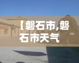 【磐石市,磐石市天气预报】