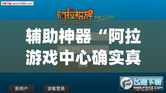 辅助神器“阿拉游戏中心确实真的有挂	”(作弊)辅助透视教程