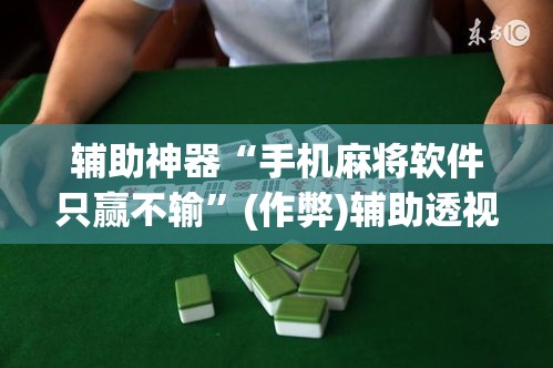 辅助神器“手机麻将软件只赢不输	”(作弊)辅助透视教程