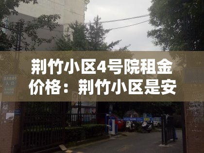 荆竹小区4号院租金价格：荆竹小区是安置房吗
