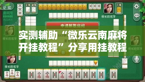 实测辅助“微乐云南麻将开挂教程	”分享用挂教程