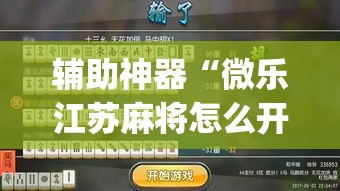 辅助神器“微乐江苏麻将怎么开挂	”(作弊)辅助透视教程
