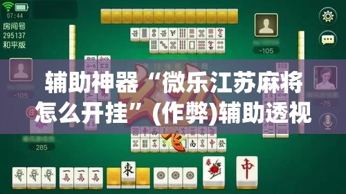 辅助神器“微乐江苏麻将怎么开挂”(作弊)辅助透视教程