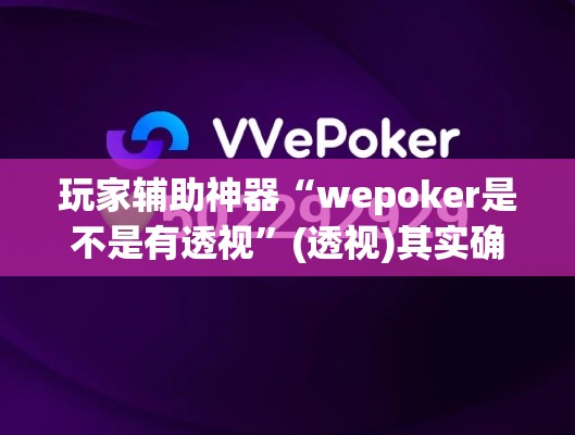 玩家辅助神器“wepoker是不是有透视”(透视)其实确实有挂