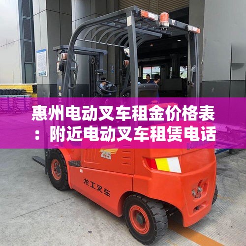 惠州电动叉车租金价格表：附近电动叉车租赁电话