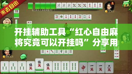 开挂辅助工具“红心自由麻将究竟可以开挂吗”分享用挂教程