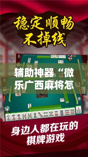 辅助神器“微乐广西麻将怎样辅助开挂”分享用挂教程
