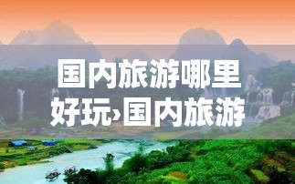 国内旅游哪里好玩›国内旅游哪里好玩一点