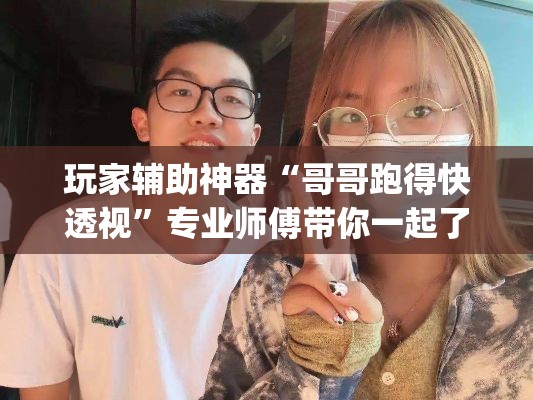 玩家辅助神器“哥哥跑得快透视”专业师傅带你一起了解(确实有挂