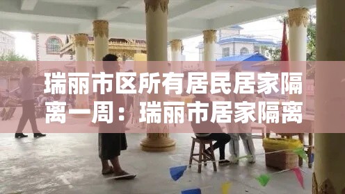 瑞丽市区所有居民居家隔离一周：瑞丽市居家隔离什么时候解封