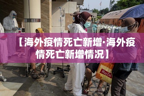 【海外疫情死亡新增·海外疫情死亡新增情况】