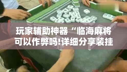 玩家辅助神器“临海麻将可以作弊吗!详细分享装挂步骤