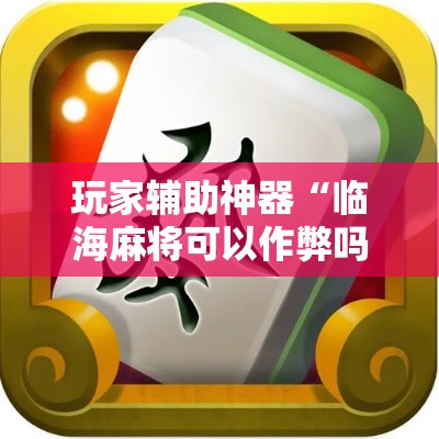 玩家辅助神器“临海麻将可以作弊吗!详细分享装挂步骤
