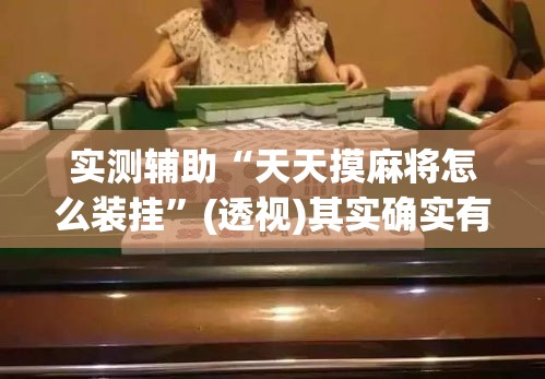 实测辅助“天天摸麻将怎么装挂	”(透视)其实确实有挂