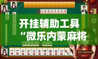 开挂辅助工具“微乐内蒙麻将怎么赢”分享用挂教程