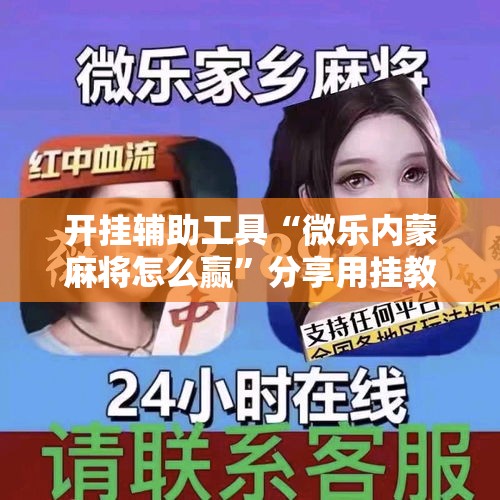 开挂辅助工具“微乐内蒙麻将怎么赢”分享用挂教程