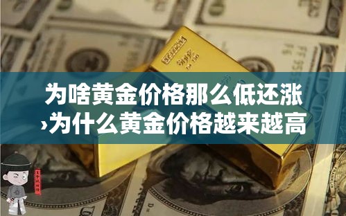 为啥黄金价格那么低还涨›为什么黄金价格越来越高