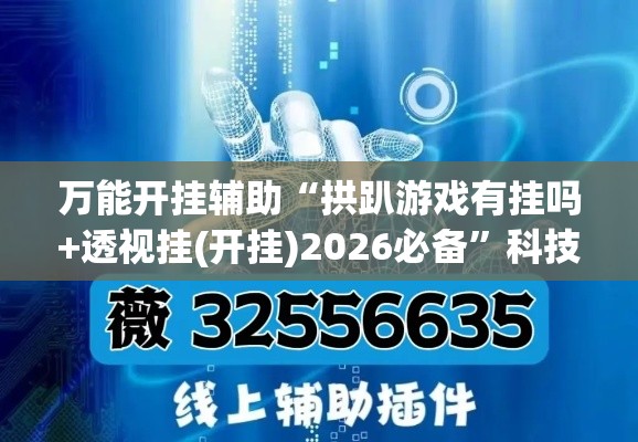 万能开挂辅助“拱趴游戏有挂吗+透视挂(开挂)2026必备”科技辅助神器手机版