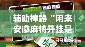 辅助神器“闲来安徽麻将开挂是真的假的	”(透视)其实确实有挂