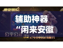 辅助神器“闲来安徽麻将开挂是真的假的”(透视)其实确实有挂