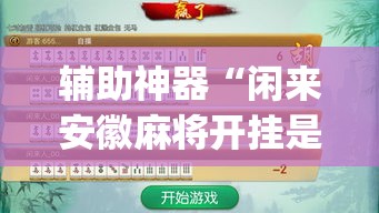 辅助神器“闲来安徽麻将开挂是真的假的”(透视)其实确实有挂