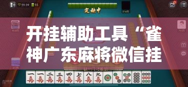 开挂辅助工具“雀神广东麻将微信挂	”分享用挂教程