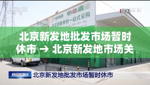 北京新发地批发市场暂时休市 → 北京新发地市场关闭