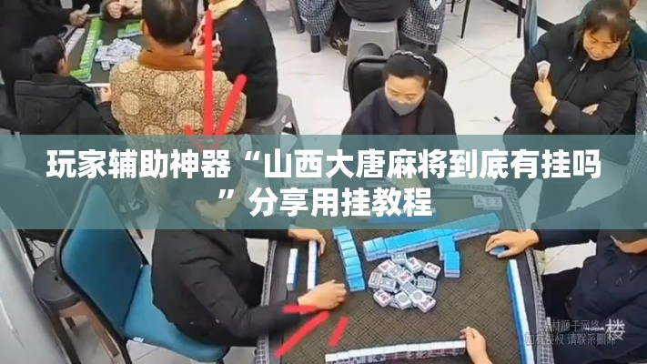 玩家辅助神器“山西大唐麻将到底有挂吗	”分享用挂教程