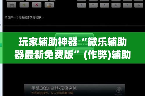 玩家辅助神器“微乐辅助器最新免费版”(作弊)辅助透视教程