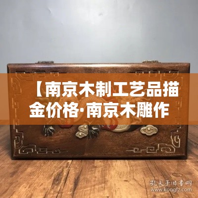 【南京木制工艺品描金价格·南京木雕作坊】