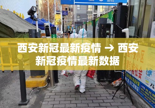 西安新冠最新疫情 → 西安新冠疫情最新数据 西安新冠最新疫情 → 西安新冠疫情最新数据